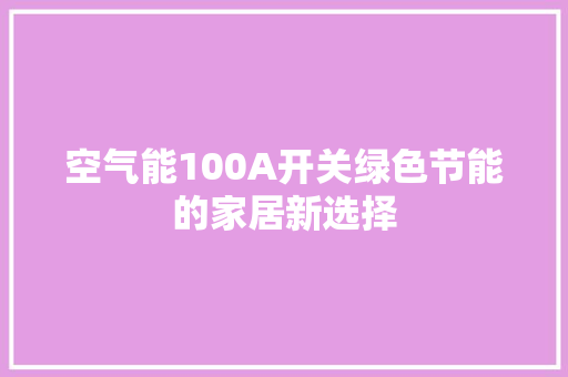 空气能100A开关绿色节能的家居新选择 家电维护