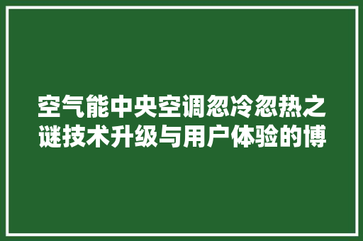 空气能中央空调忽冷忽热之谜技术升级与用户体验的博弈 旧房改造
