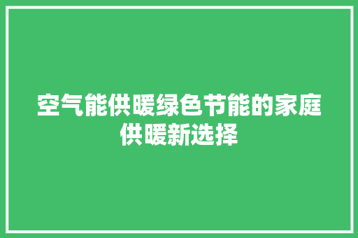 空气能供暖绿色节能的家庭供暖新选择 家居维修