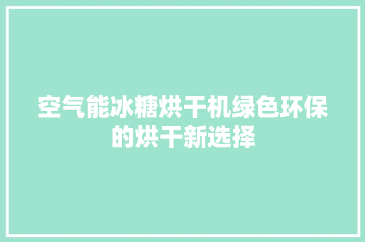 空气能冰糖烘干机绿色环保的烘干新选择 冰箱