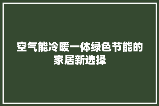 空气能冷暖一体绿色节能的家居新选择 龙头管件 空气能冷暖一体绿色节能的家居新选择 龙头管件