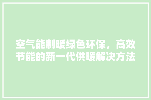 空气能制暖绿色环保，高效节能的新一代供暖解决方法 水电维修