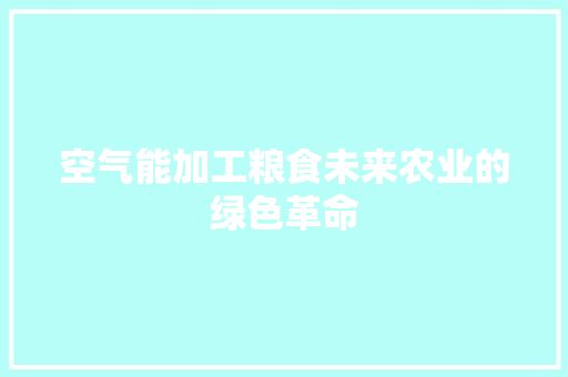 空气能加工粮食未来农业的绿色革命 家具修理