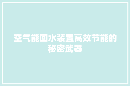 空气能回水装置高效节能的秘密武器 水电维修