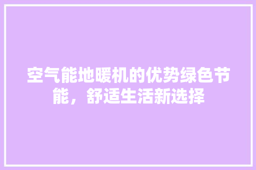 空气能地暖机的优势绿色节能，舒适生活新选择 家电维护