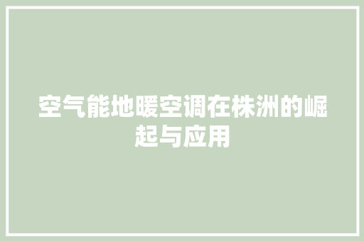 空气能地暖空调在株洲的崛起与应用 家具修理