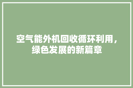 空气能外机回收循环利用，绿色发展的新篇章 翻新改色