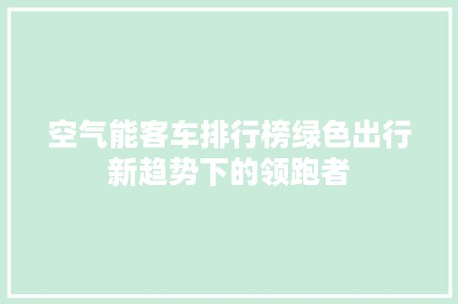 空气能客车排行榜绿色出行新趋势下的领跑者 洁具维修