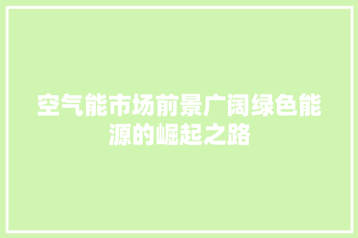空气能市场前景广阔绿色能源的崛起之路 水电维修