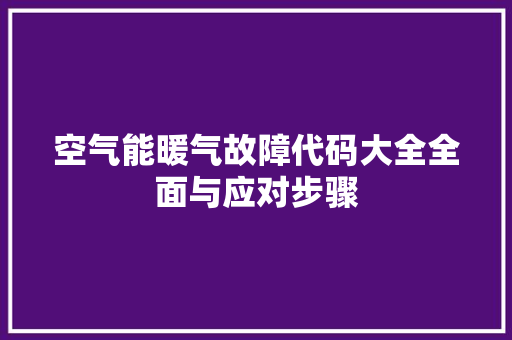空气能暖气故障代码大全全面与应对步骤 装修设计