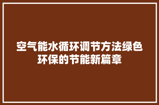 空气能水循环调节方法绿色环保的节能新篇章 翻新改色