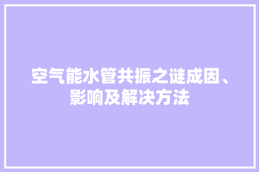 空气能水管共振之谜成因、影响及解决方法 贴膜