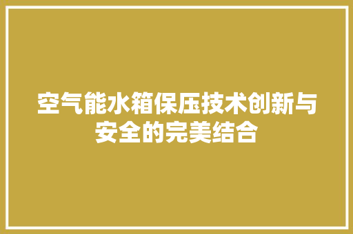 空气能水箱保压技术创新与安全的完美结合 翻新改色