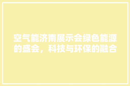 空气能济南展示会绿色能源的盛会，科技与环保的融合 冰箱