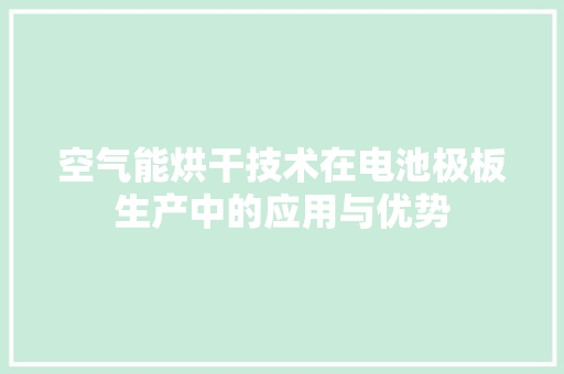 空气能烘干技术在电池极板生产中的应用与优势 家具修理