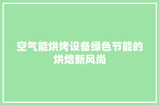 空气能烘烤设备绿色节能的烘焙新风尚 翻新改色
