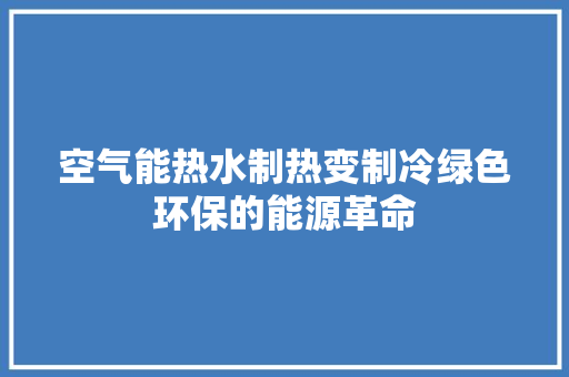 空气能热水制热变制冷绿色环保的能源革命 装修设计