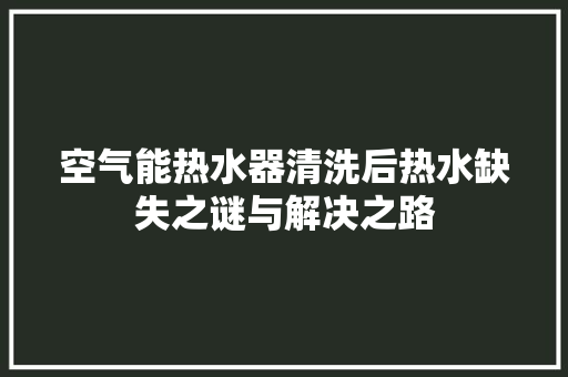 空气能热水器清洗后热水缺失之谜与解决之路 翻新改色