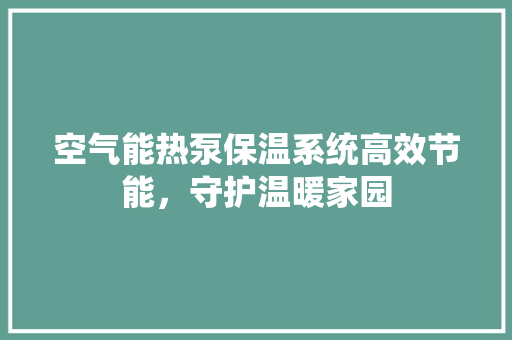 空气能热泵保温系统高效节能，守护温暖家园 局部翻新