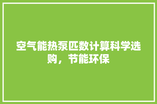 空气能热泵匹数计算科学选购，节能环保 装修设计