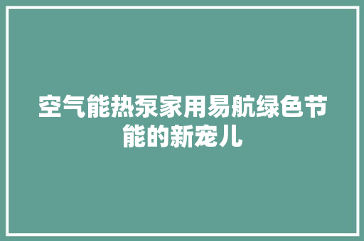 空气能热泵家用易航绿色节能的新宠儿 清洁保养