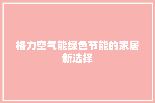 格力空气能绿色节能的家居新选择 翻新改色