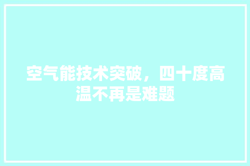 空气能技术突破，四十度高温不再是难题 洁具维修