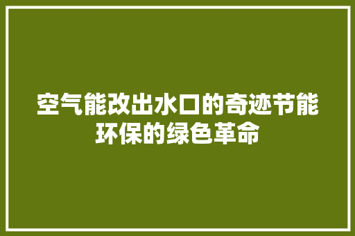 空气能改出水口的奇迹节能环保的绿色革命 清洁保养