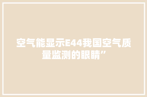 空气能显示E44我国空气质量监测的眼睛” 清洁保养