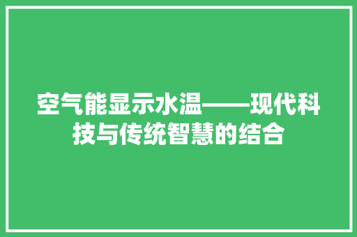 空气能显示水温——现代科技与传统智慧的结合 家居维修
