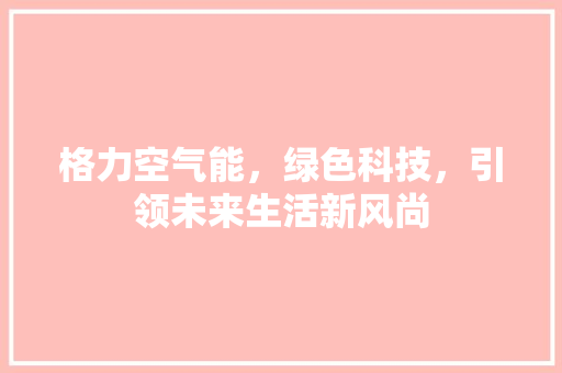 格力空气能，绿色科技，引领未来生活新风尚 热水器