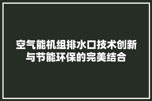 空气能机组排水口技术创新与节能环保的完美结合 家具修理