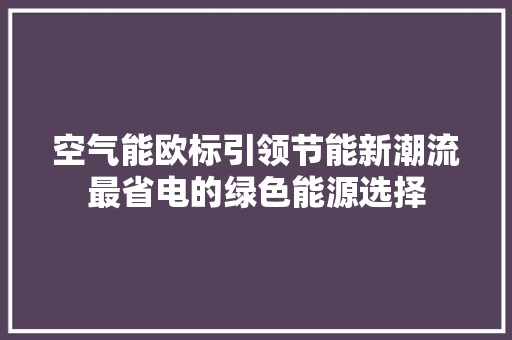 空气能欧标引领节能新潮流最省电的绿色能源选择 洁具维修