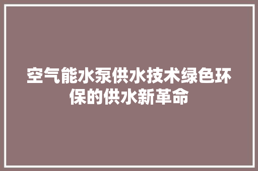空气能水泵供水技术绿色环保的供水新革命 翻新改色
