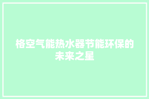 格空气能热水器节能环保的未来之星 龙头管件 格空气能热水器节能环保的未来之星 龙头管件