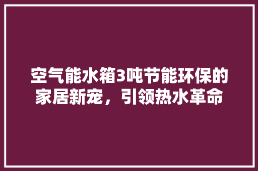 空气能水箱3吨节能环保的家居新宠，引领热水革命 冰箱