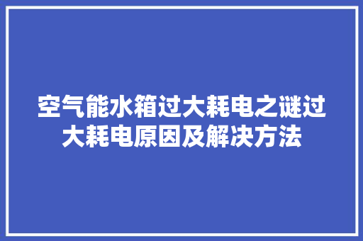 空气能水箱过大耗电之谜过大耗电原因及解决方法 家居维修