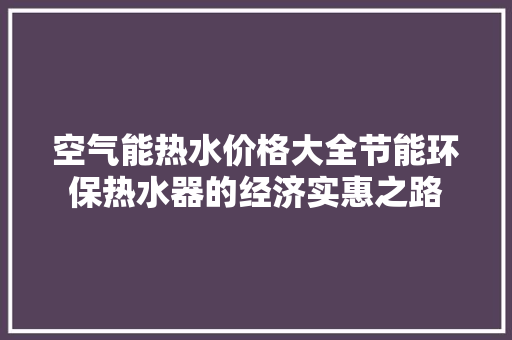 空气能热水价格大全节能环保热水器的经济实惠之路 装修设计