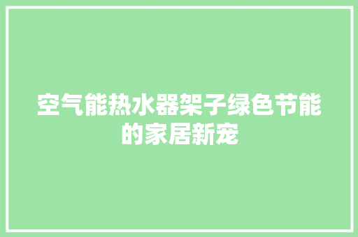 空气能热水器架子绿色节能的家居新宠 热水器