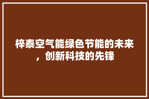 梓泰空气能绿色节能的未来，创新科技的先锋 龙头管件