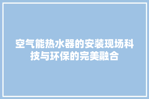 空气能热水器的安装现场科技与环保的完美融合 水电维修