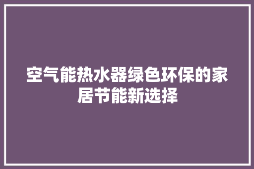 空气能热水器绿色环保的家居节能新选择 冰箱