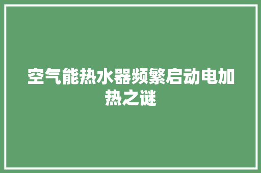 空气能热水器频繁启动电加热之谜 空调