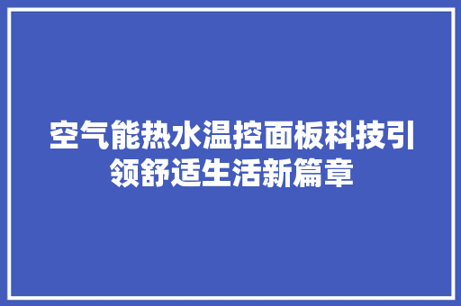 空气能热水温控面板科技引领舒适生活新篇章 家具修理