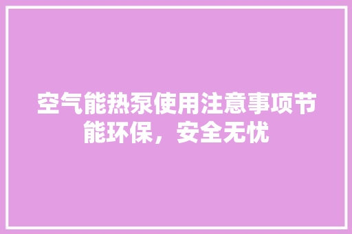 空气能热泵使用注意事项节能环保，安全无忧 翻新改色