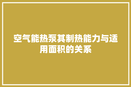 空气能热泵其制热能力与适用面积的关系 水电维修