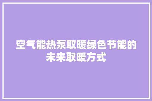 空气能热泵取暖绿色节能的未来取暖方式 洁具维修
