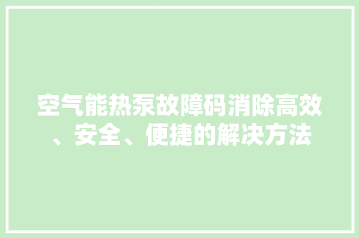 空气能热泵故障码消除高效、安全、便捷的解决方法 局部翻新