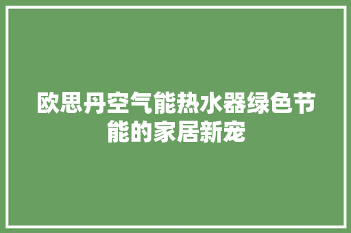 欧思丹空气能热水器绿色节能的家居新宠 家具修理