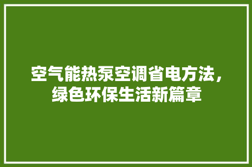 空气能热泵空调省电方法，绿色环保生活新篇章 翻新改色